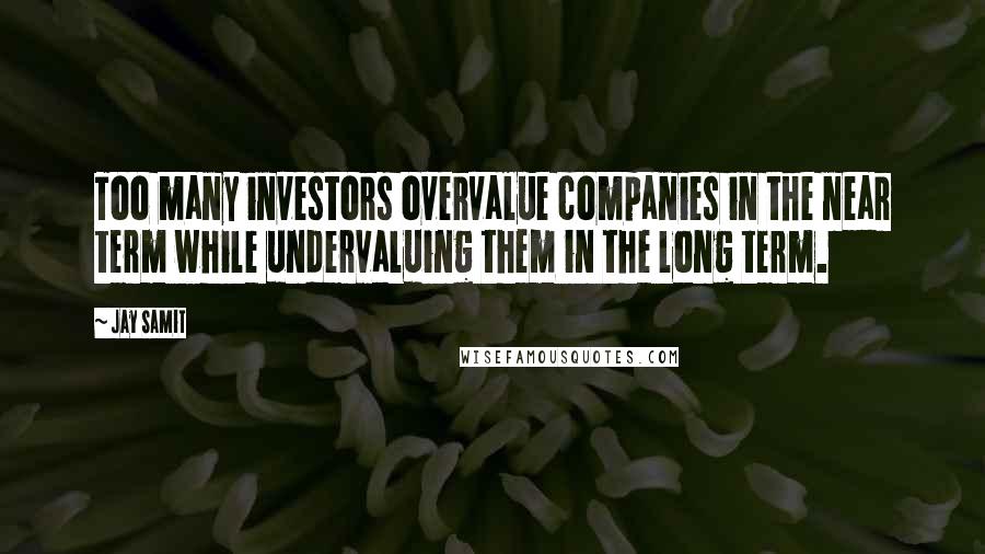 Jay Samit Quotes: Too many investors overvalue companies in the near term while undervaluing them in the long term.