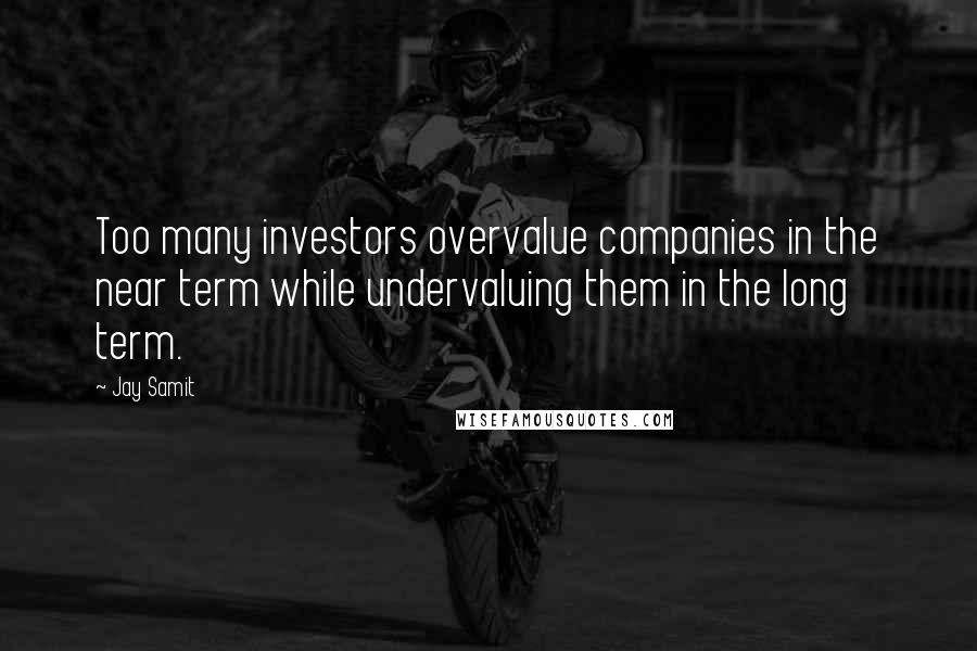 Jay Samit Quotes: Too many investors overvalue companies in the near term while undervaluing them in the long term.