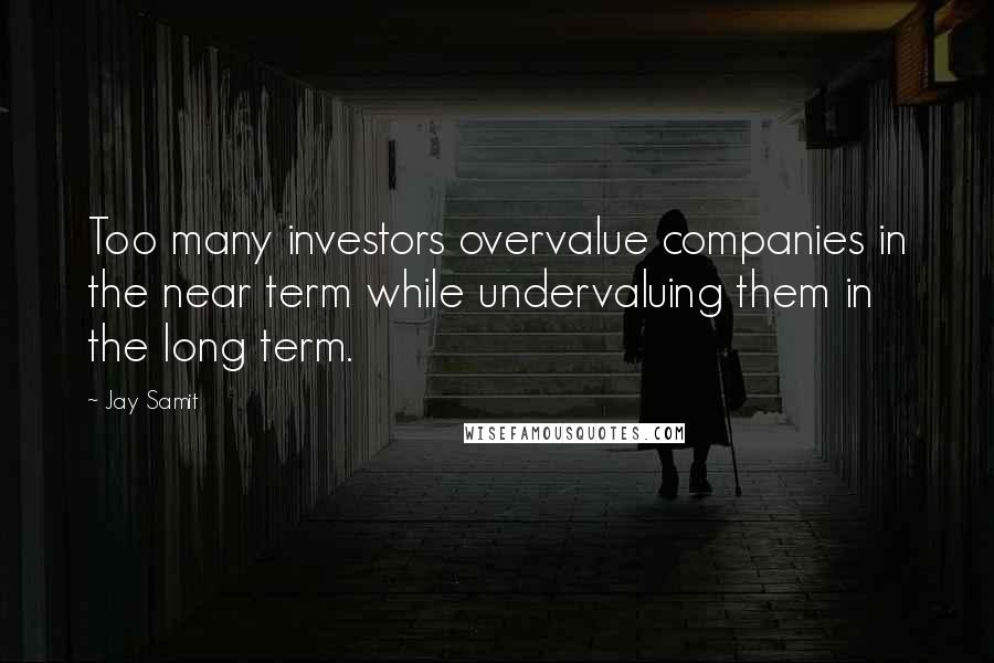 Jay Samit Quotes: Too many investors overvalue companies in the near term while undervaluing them in the long term.