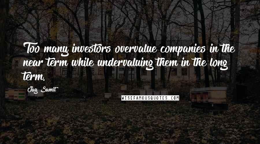 Jay Samit Quotes: Too many investors overvalue companies in the near term while undervaluing them in the long term.