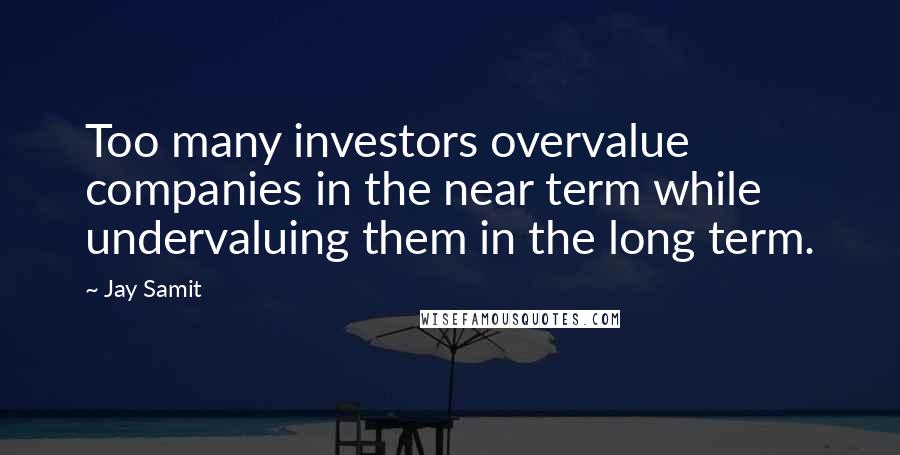 Jay Samit Quotes: Too many investors overvalue companies in the near term while undervaluing them in the long term.