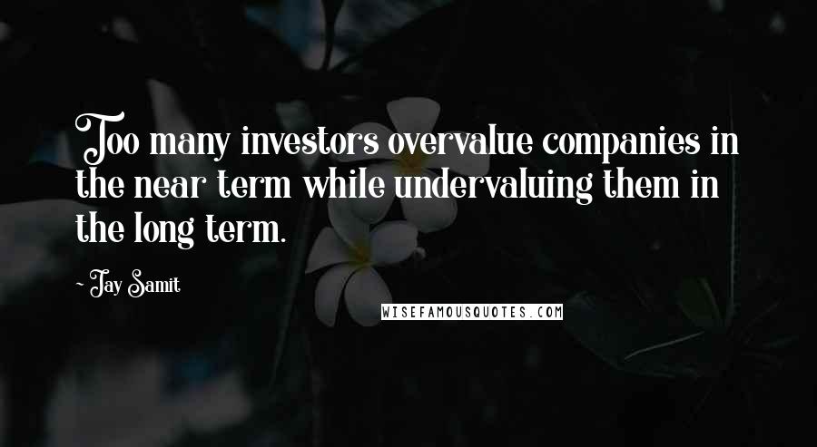 Jay Samit Quotes: Too many investors overvalue companies in the near term while undervaluing them in the long term.