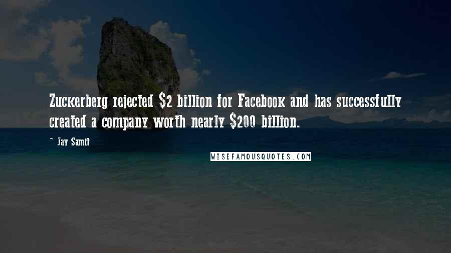 Jay Samit Quotes: Zuckerberg rejected $2 billion for Facebook and has successfully created a company worth nearly $200 billion.