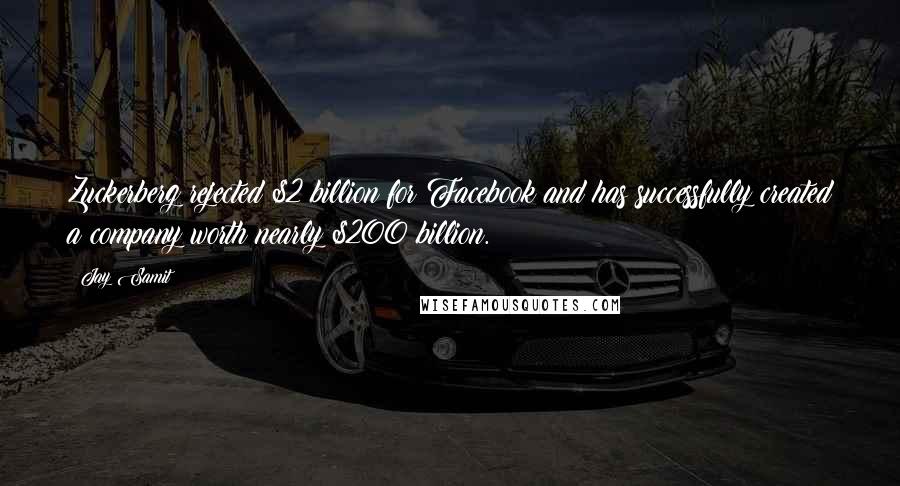 Jay Samit Quotes: Zuckerberg rejected $2 billion for Facebook and has successfully created a company worth nearly $200 billion.