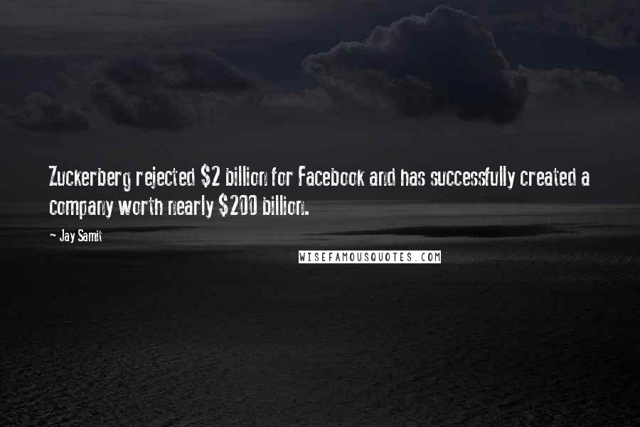 Jay Samit Quotes: Zuckerberg rejected $2 billion for Facebook and has successfully created a company worth nearly $200 billion.