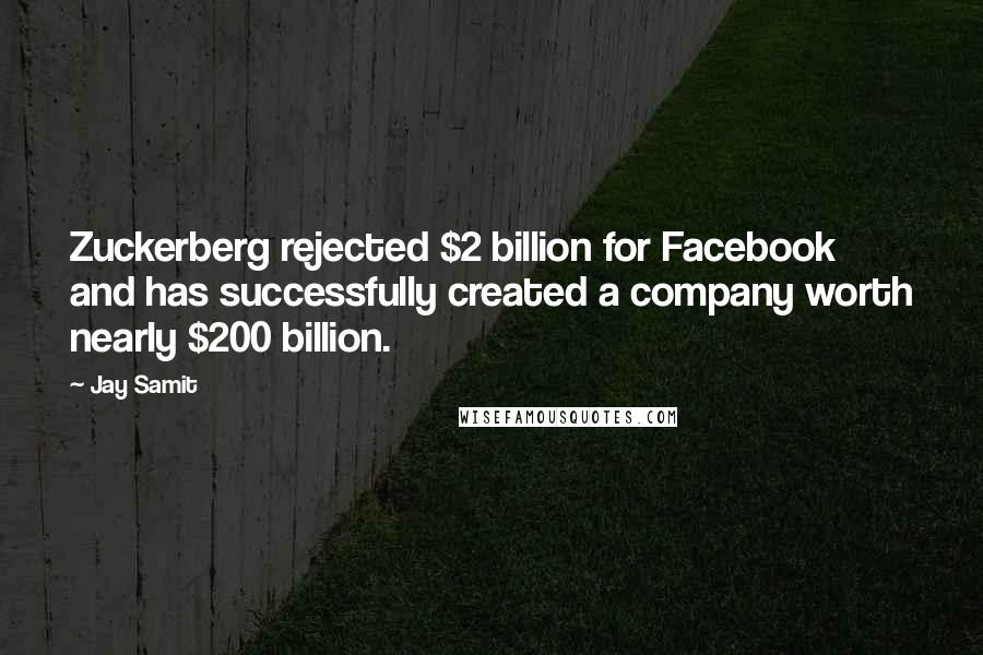 Jay Samit Quotes: Zuckerberg rejected $2 billion for Facebook and has successfully created a company worth nearly $200 billion.