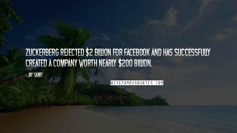 Jay Samit Quotes: Zuckerberg rejected $2 billion for Facebook and has successfully created a company worth nearly $200 billion.