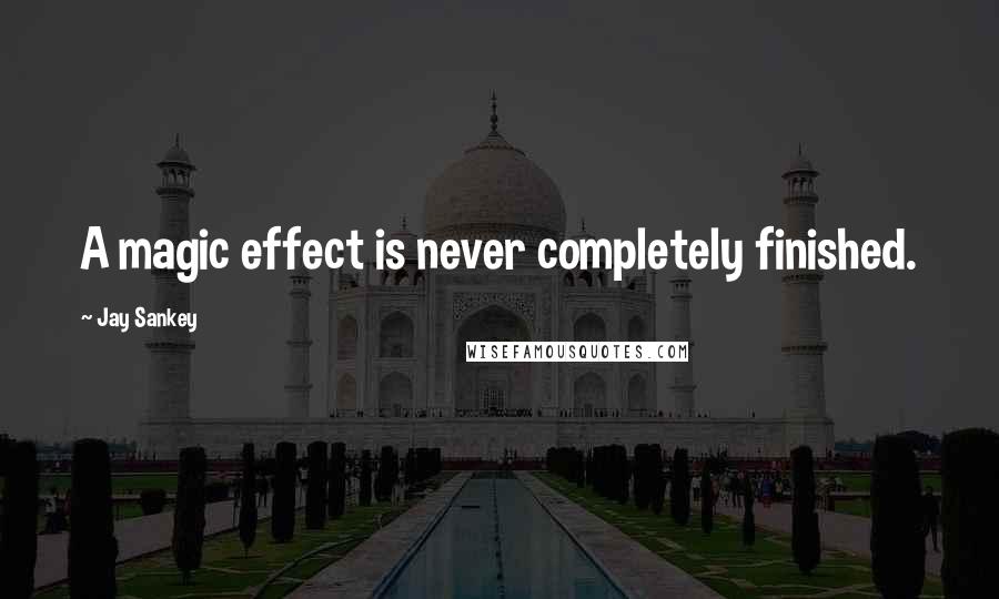 Jay Sankey Quotes: A magic effect is never completely finished.