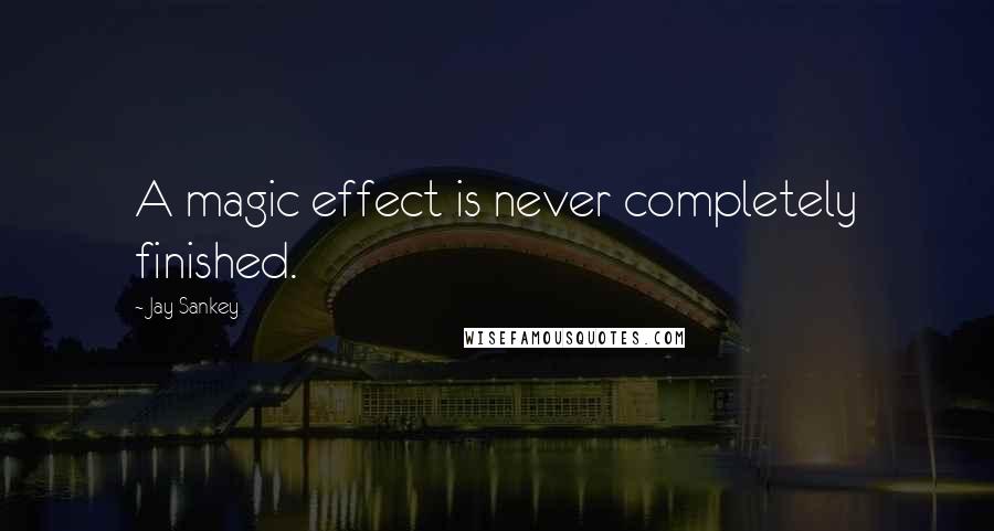 Jay Sankey Quotes: A magic effect is never completely finished.