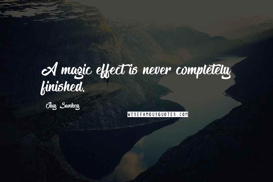 Jay Sankey Quotes: A magic effect is never completely finished.