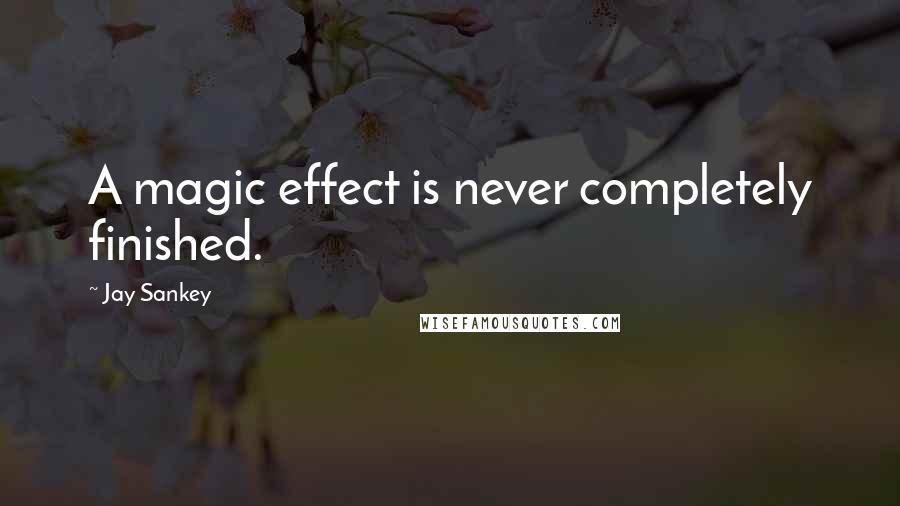 Jay Sankey Quotes: A magic effect is never completely finished.