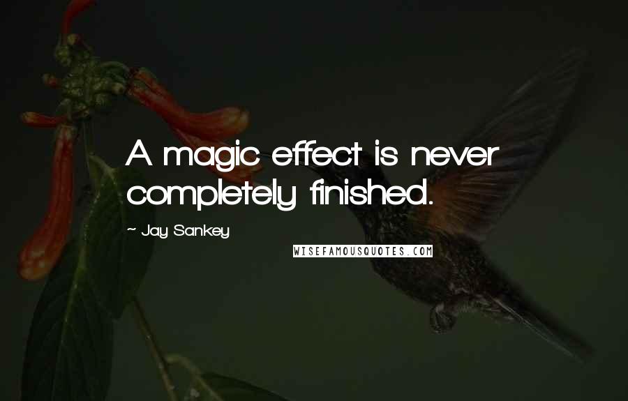 Jay Sankey Quotes: A magic effect is never completely finished.