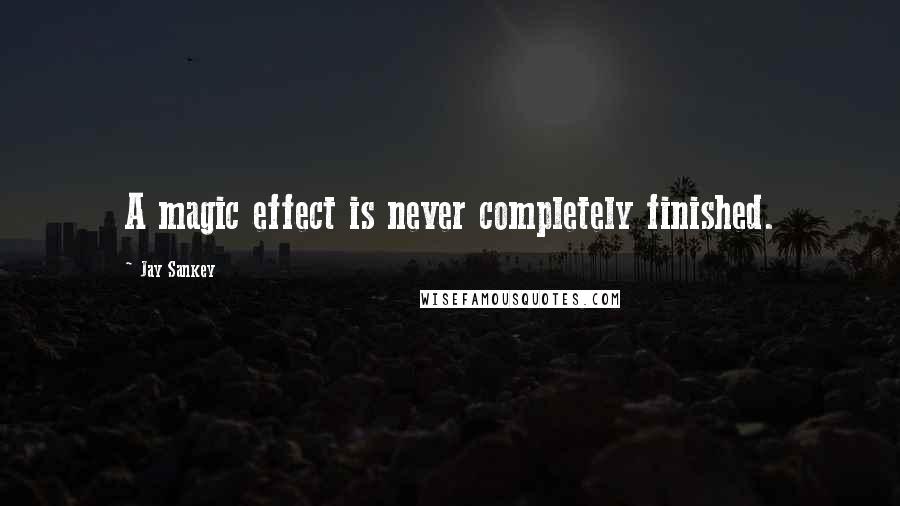 Jay Sankey Quotes: A magic effect is never completely finished.