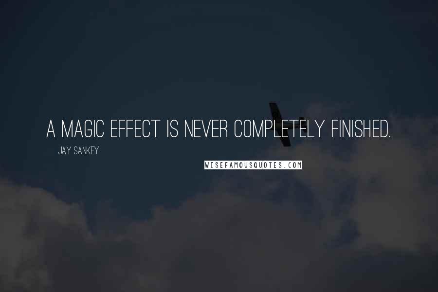 Jay Sankey Quotes: A magic effect is never completely finished.