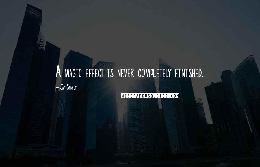 Jay Sankey Quotes: A magic effect is never completely finished.