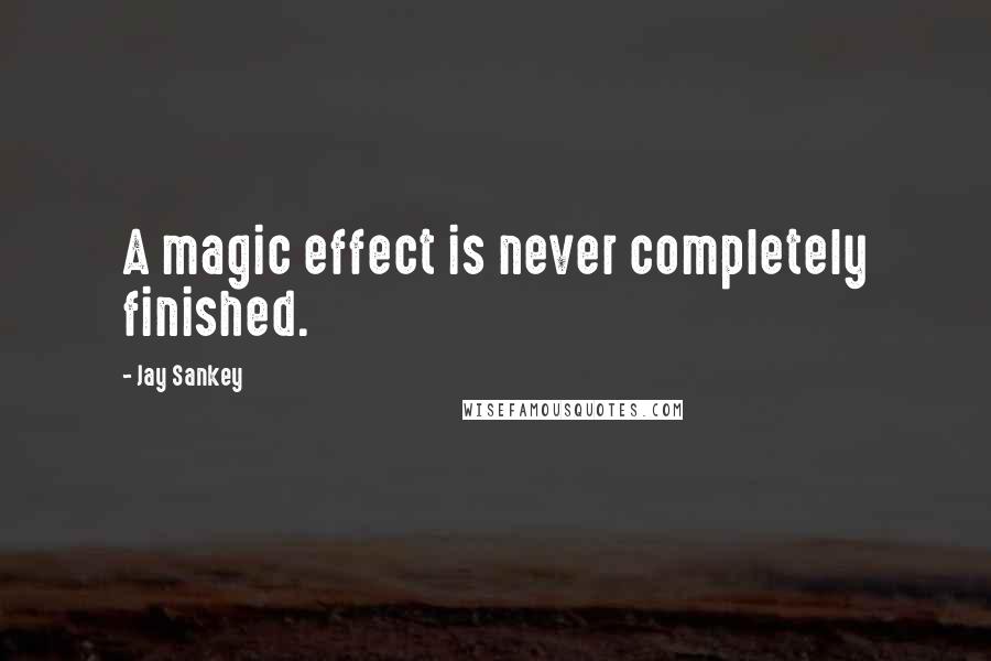 Jay Sankey Quotes: A magic effect is never completely finished.