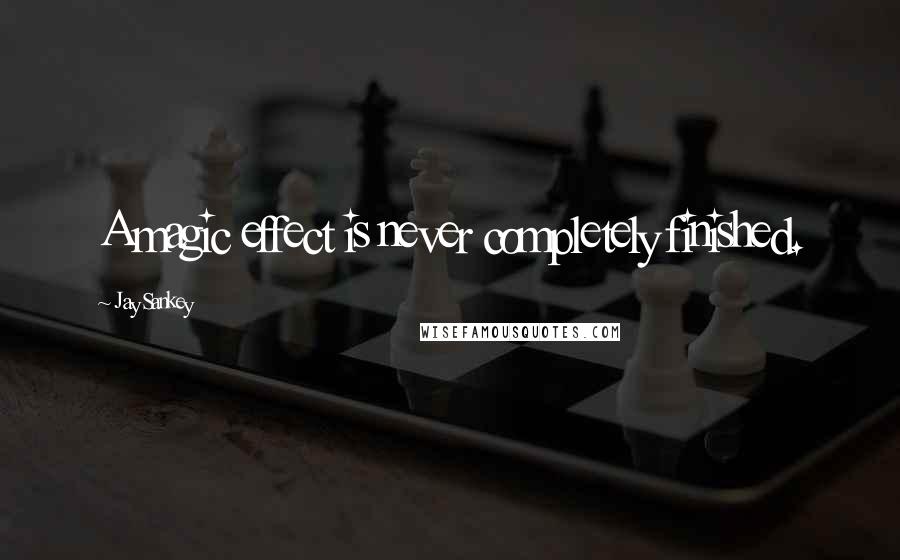 Jay Sankey Quotes: A magic effect is never completely finished.