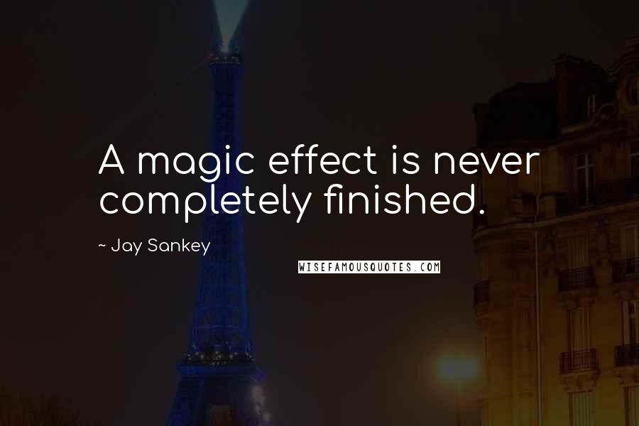 Jay Sankey Quotes: A magic effect is never completely finished.