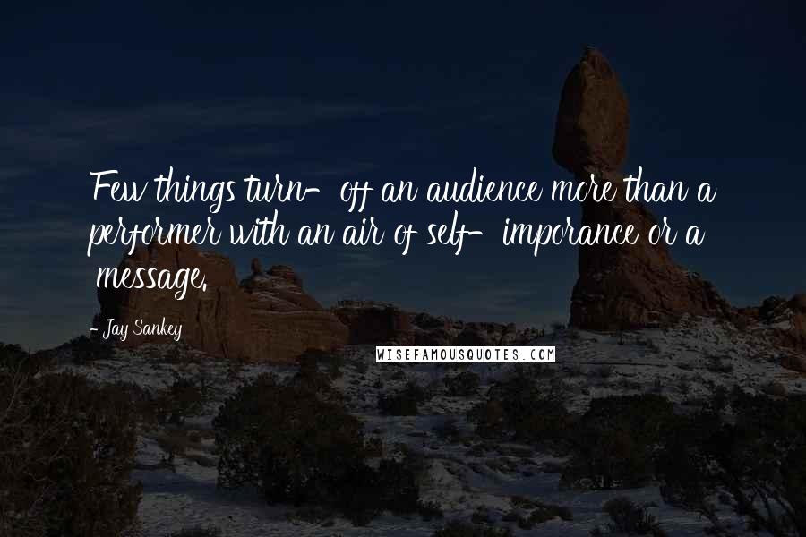 Jay Sankey Quotes: Few things turn-off an audience more than a performer with an air of self-imporance or a 'message.'