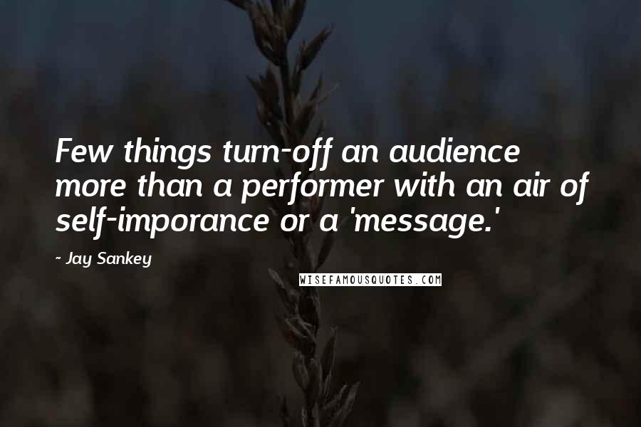 Jay Sankey Quotes: Few things turn-off an audience more than a performer with an air of self-imporance or a 'message.'