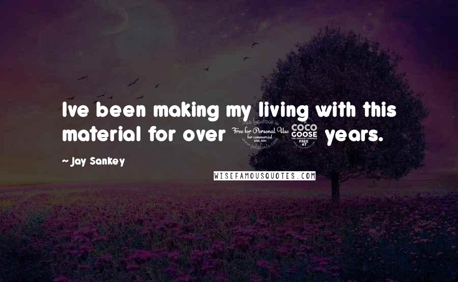 Jay Sankey Quotes: Ive been making my living with this material for over 15 years.