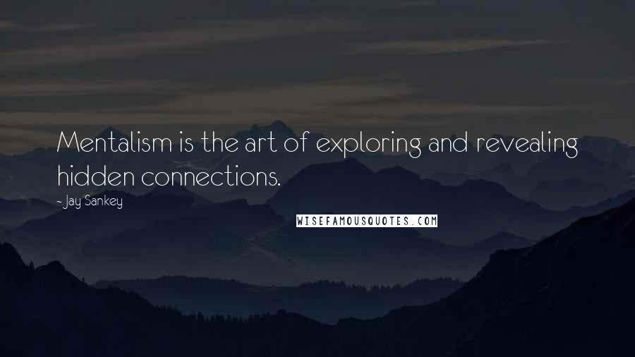 Jay Sankey Quotes: Mentalism is the art of exploring and revealing hidden connections.