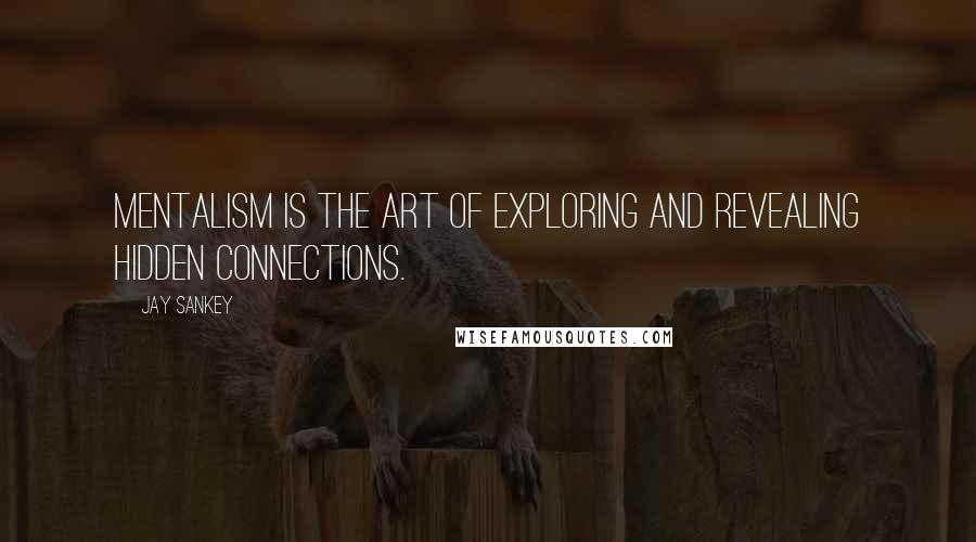 Jay Sankey Quotes: Mentalism is the art of exploring and revealing hidden connections.