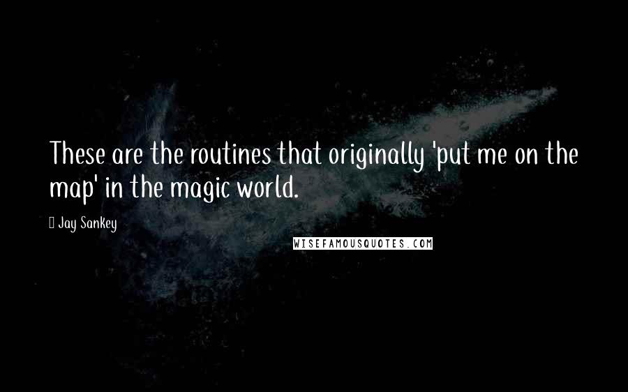 Jay Sankey Quotes: These are the routines that originally 'put me on the map' in the magic world.