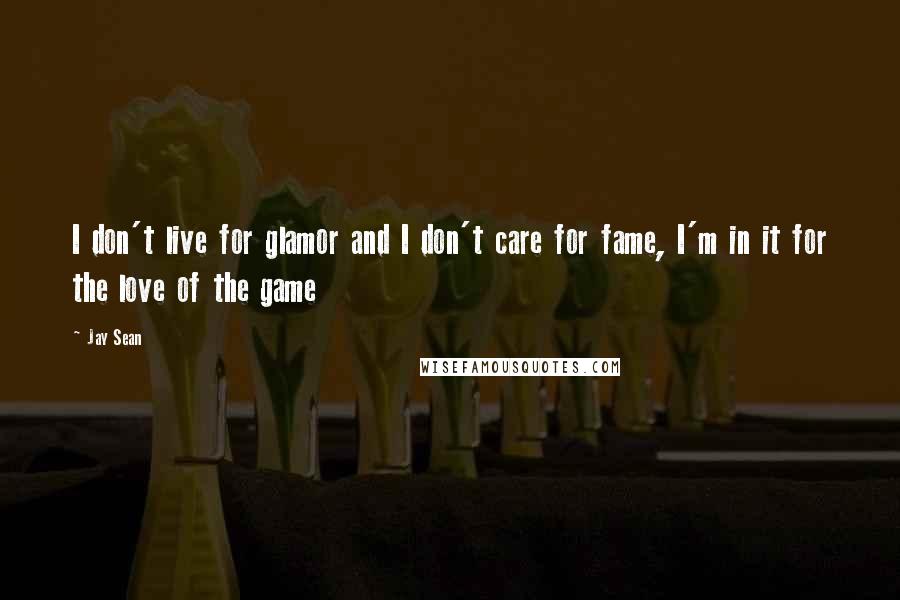 Jay Sean Quotes: I don't live for glamor and I don't care for fame, I'm in it for the love of the game