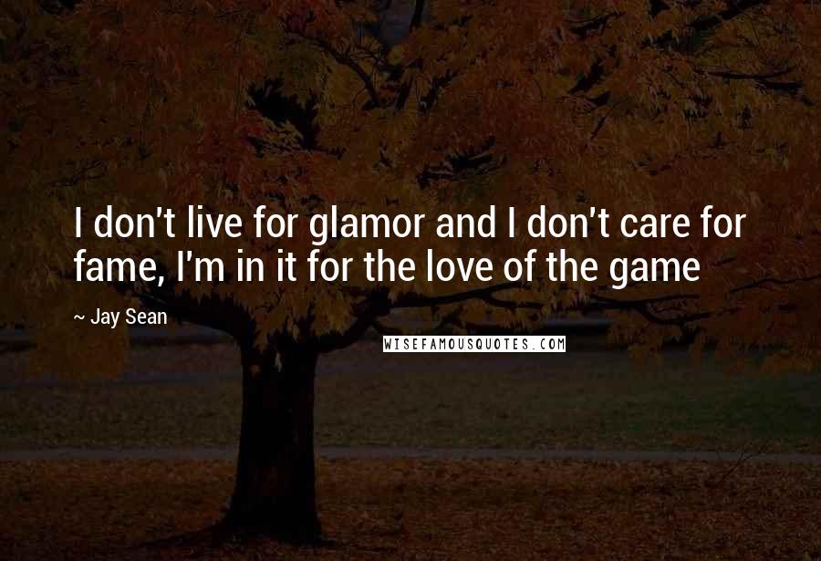 Jay Sean Quotes: I don't live for glamor and I don't care for fame, I'm in it for the love of the game