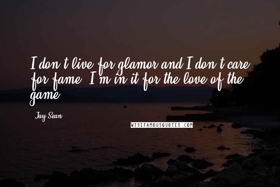 Jay Sean Quotes: I don't live for glamor and I don't care for fame, I'm in it for the love of the game