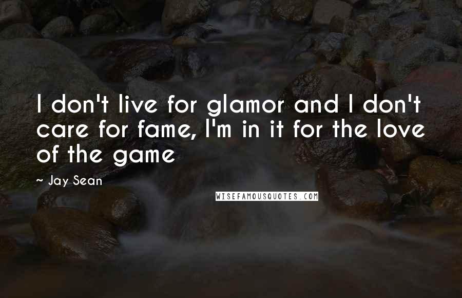 Jay Sean Quotes: I don't live for glamor and I don't care for fame, I'm in it for the love of the game