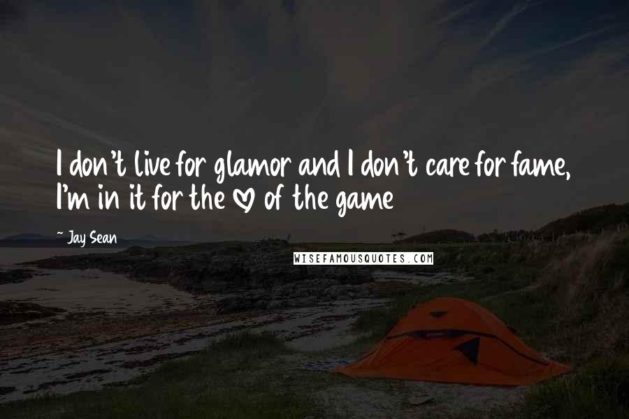 Jay Sean Quotes: I don't live for glamor and I don't care for fame, I'm in it for the love of the game