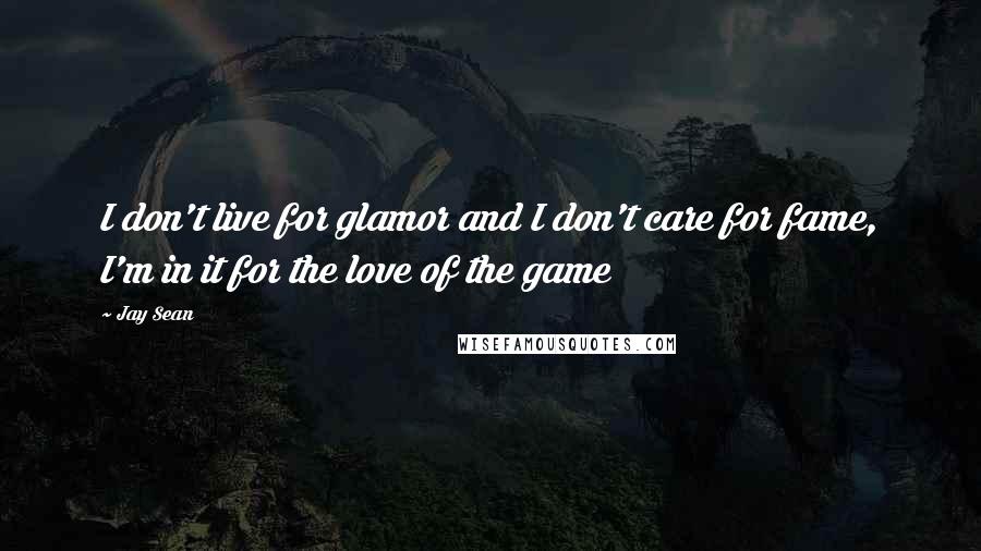 Jay Sean Quotes: I don't live for glamor and I don't care for fame, I'm in it for the love of the game