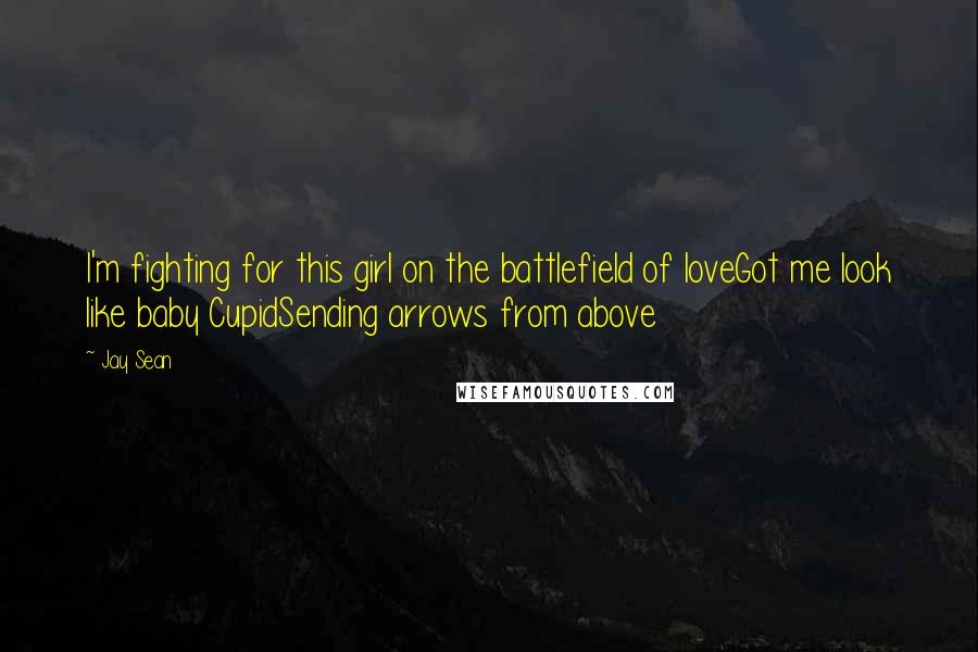 Jay Sean Quotes: I'm fighting for this girl on the battlefield of loveGot me look like baby CupidSending arrows from above