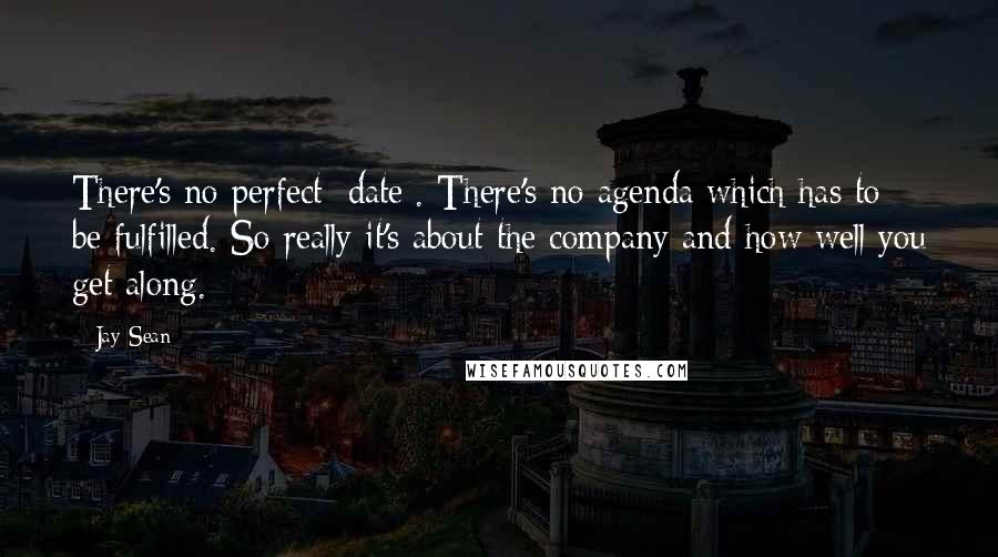 Jay Sean Quotes: There's no perfect [date]. There's no agenda which has to be fulfilled. So really it's about the company and how well you get along.