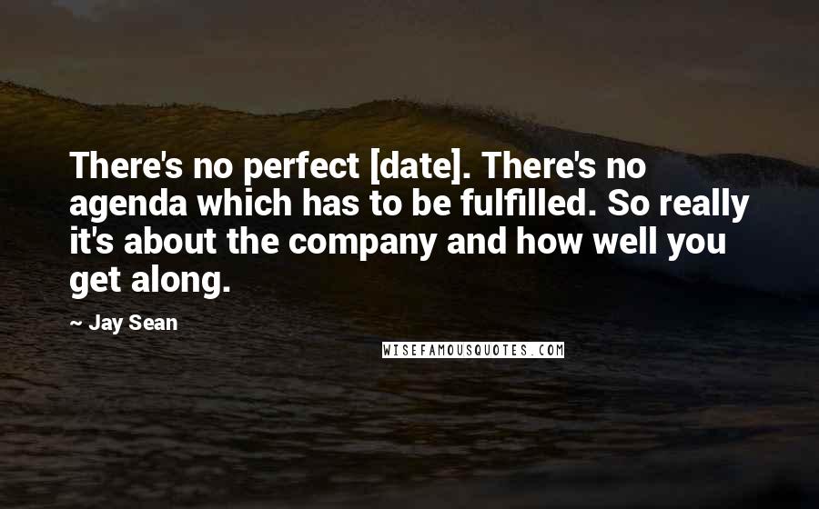Jay Sean Quotes: There's no perfect [date]. There's no agenda which has to be fulfilled. So really it's about the company and how well you get along.