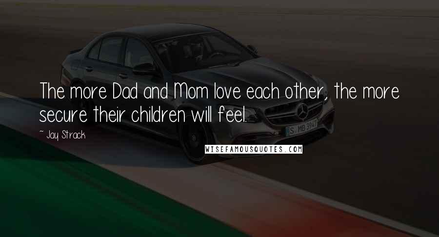 Jay Strack Quotes: The more Dad and Mom love each other, the more secure their children will feel.