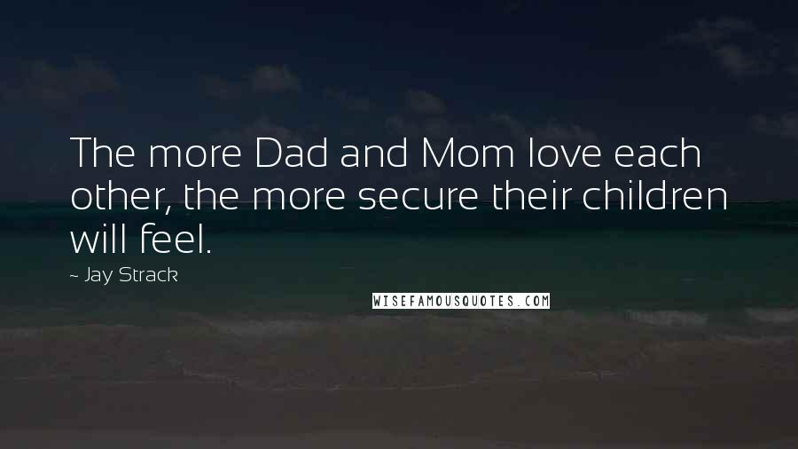 Jay Strack Quotes: The more Dad and Mom love each other, the more secure their children will feel.