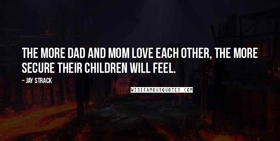 Jay Strack Quotes: The more Dad and Mom love each other, the more secure their children will feel.