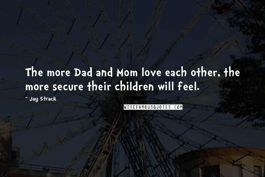 Jay Strack Quotes: The more Dad and Mom love each other, the more secure their children will feel.