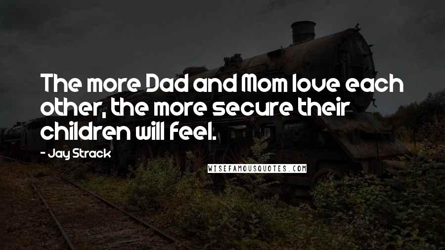 Jay Strack Quotes: The more Dad and Mom love each other, the more secure their children will feel.