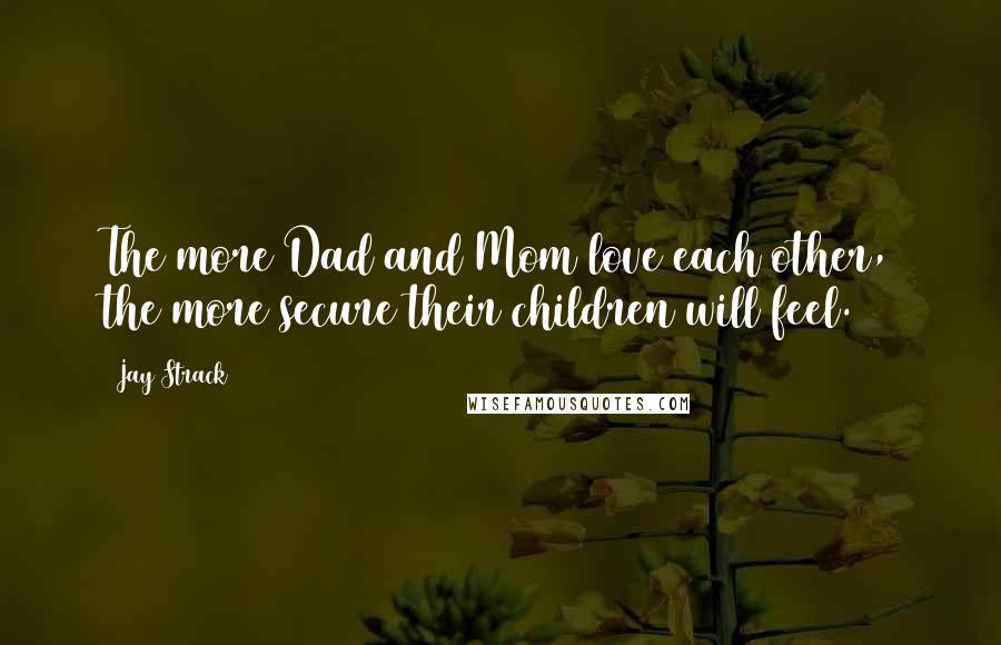 Jay Strack Quotes: The more Dad and Mom love each other, the more secure their children will feel.