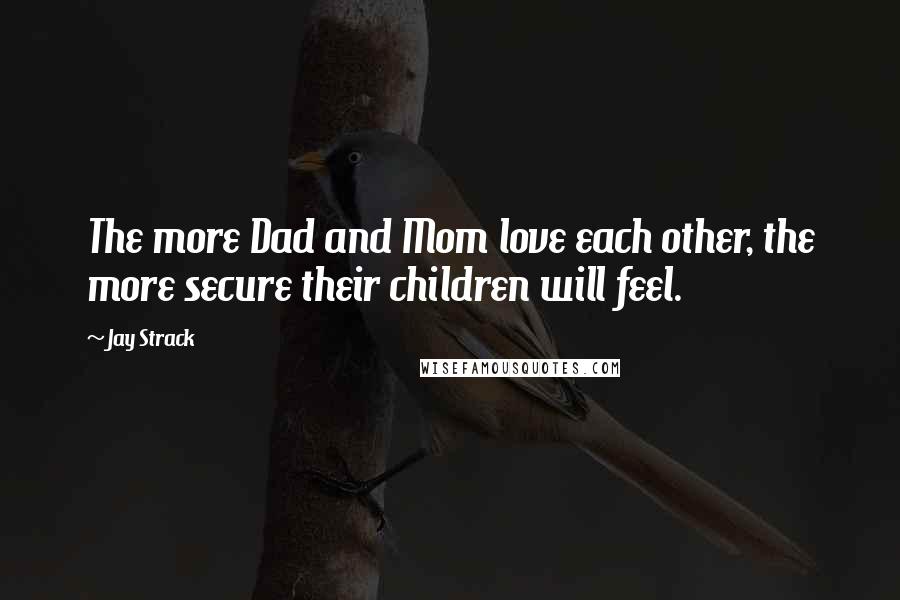 Jay Strack Quotes: The more Dad and Mom love each other, the more secure their children will feel.