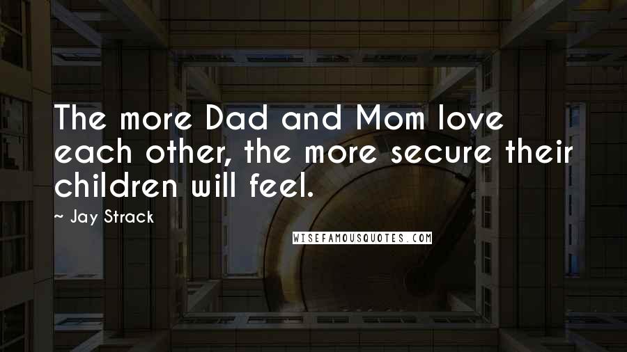 Jay Strack Quotes: The more Dad and Mom love each other, the more secure their children will feel.