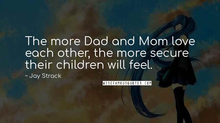 Jay Strack Quotes: The more Dad and Mom love each other, the more secure their children will feel.