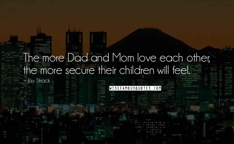 Jay Strack Quotes: The more Dad and Mom love each other, the more secure their children will feel.