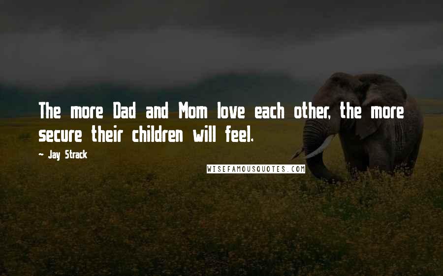 Jay Strack Quotes: The more Dad and Mom love each other, the more secure their children will feel.