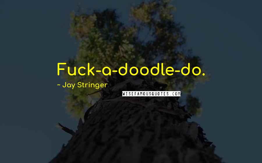 Jay Stringer Quotes: Fuck-a-doodle-do.