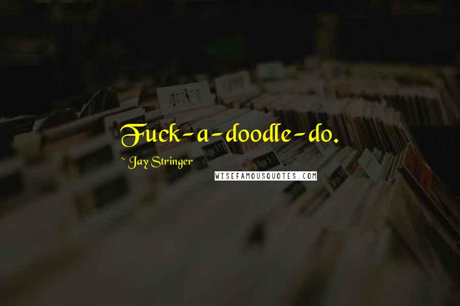 Jay Stringer Quotes: Fuck-a-doodle-do.